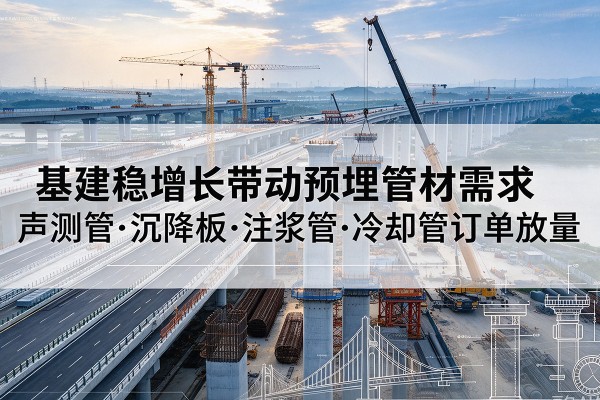 叶集基建稳增长带动预埋监测管材需求，声测管、沉降板、注浆管订单持续放量