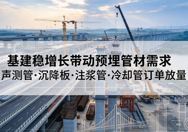 叶集基建稳增长带动预埋监测管材需求，声测管、沉降板、注浆管订单持续放量